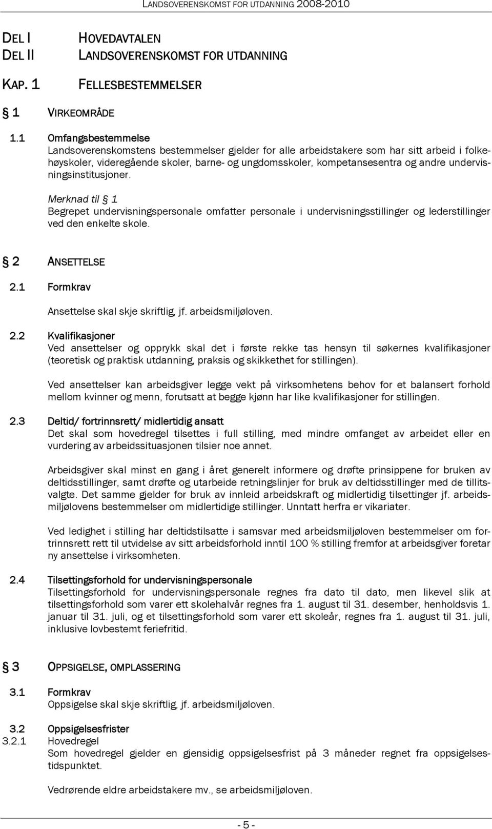 undervisningsinstitusjoner. Merknad til 1 Begrepet undervisningspersonale omfatter personale i undervisningsstillinger og lederstillinger ved den enkelte skole. 2 ANSETTELSE 2.