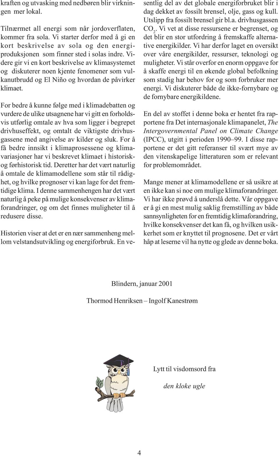 Videre gir vi en kort beskrivelse av klimasystemet og diskuterer noen kjente fenomener som vulkanutbrudd og El Niño og hvordan de påvirker klimaet.