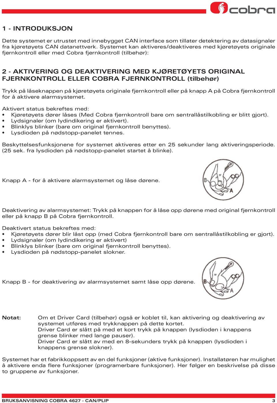 FJERNKONTROLL (tilbehør) Trykk på låseknappen på kjøretøyets originale fjernkontroll eller på knapp A på Cobra fjernkontroll for å aktivere alarmsystemet.