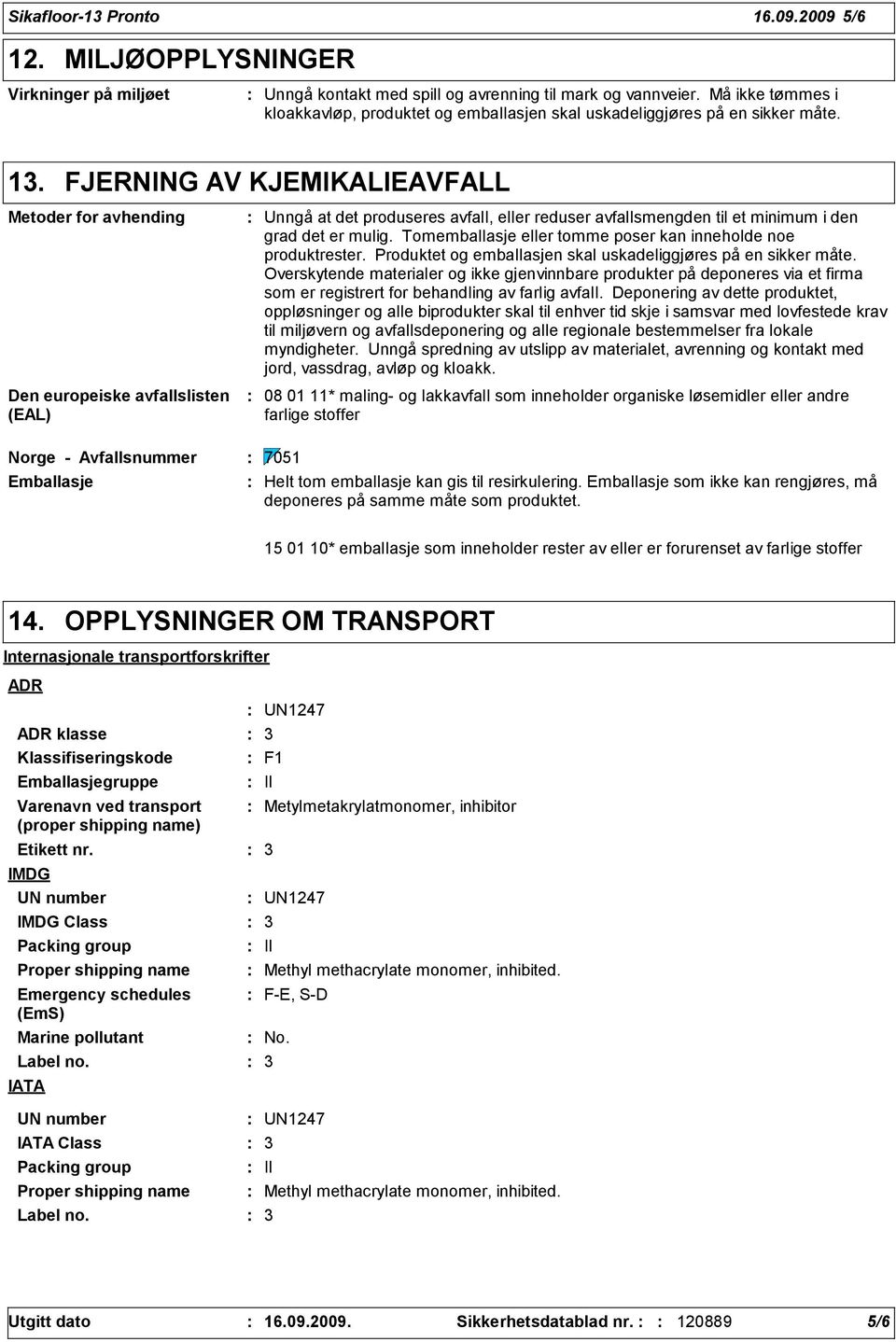 FJERNING AV KJEMIKALIEAVFALL Metoder for avhending Den europeiske avfallslisten (EAL) Unngå at det produseres avfall, eller reduser avfallsmengden til et minimum i den grad det er mulig.