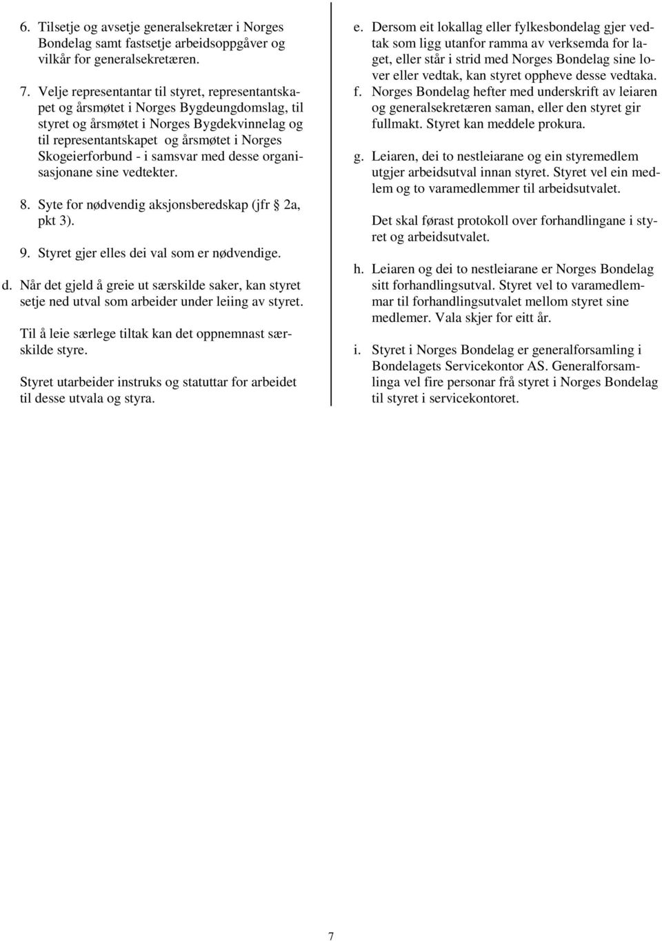 - i samsvar med desse organisasjonane sine vedtekter. 8. Syte for nødvendig aksjonsberedskap (jfr 2a, pkt 3). 9. Styret gjer elles dei val som er nødvendige. d. Når det gjeld å greie ut særskilde saker, kan styret setje ned utval som arbeider under leiing av styret.