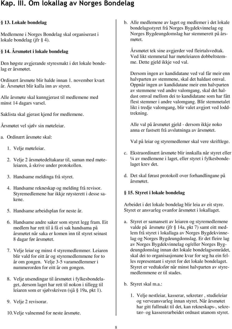 Alle årsmøte skal kunngjerast til medlemene med minst 14 dagars varsel. Saklista skal gjerast kjend for medlemene. Årsmøtet vel sjølv sin møteleiar. a. Ordinært årsmøte skal: 1. Velje møteleiar. 2.