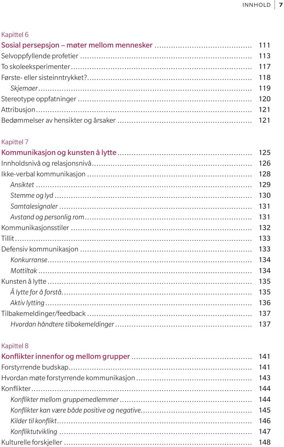 .. 126 Ikke-verbal kommunikasjon... 128 Ansiktet... 129 Stemme og lyd... 130 Samtalesignaler... 131 Avstand og personlig rom... 131 Kommunikasjonsstiler... 132 Tillit... 133 Defensiv kommunikasjon.