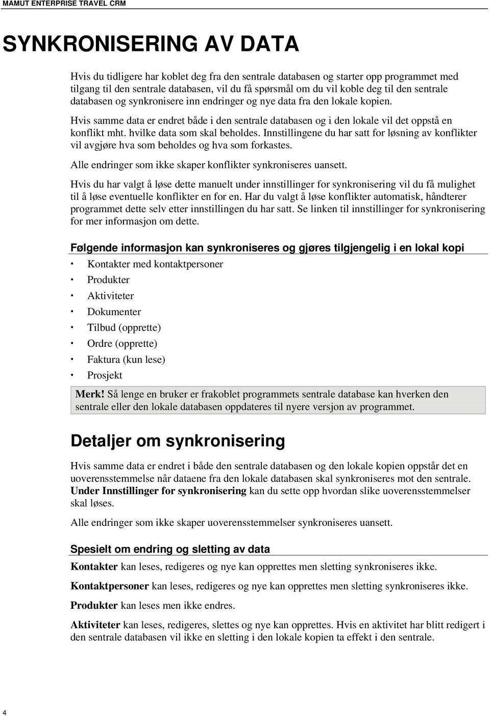 Hvis samme data er endret både i den sentrale databasen og i den lokale vil det oppstå en konflikt mht. hvilke data som skal beholdes.