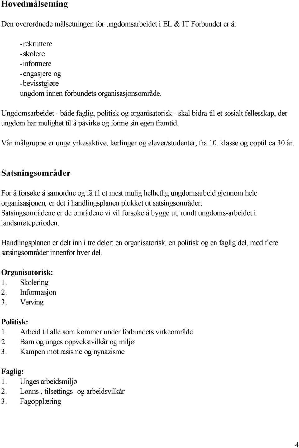 Vår målgruppe er unge yrkesaktive, lærlinger og elever/studenter, fra 10. klasse og opptil ca 30 år.