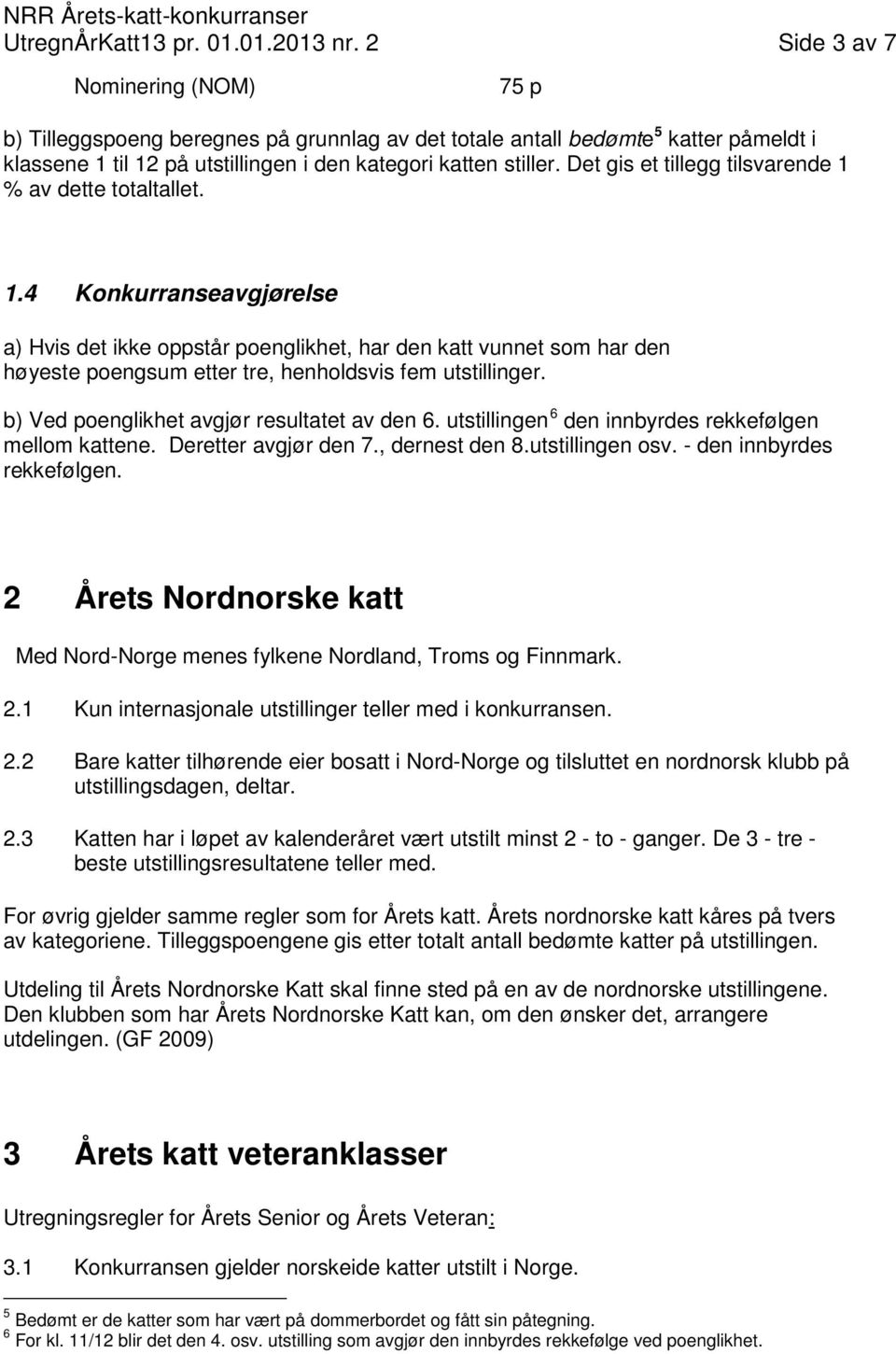 Det gis et tillegg tilsvarende 1 % av dette totaltallet. 1.4 Konkurranseavgjørelse a) Hvis det ikke oppstår poenglikhet, har den katt vunnet som har den høyeste poengsum etter tre, henholdsvis fem utstillinger.