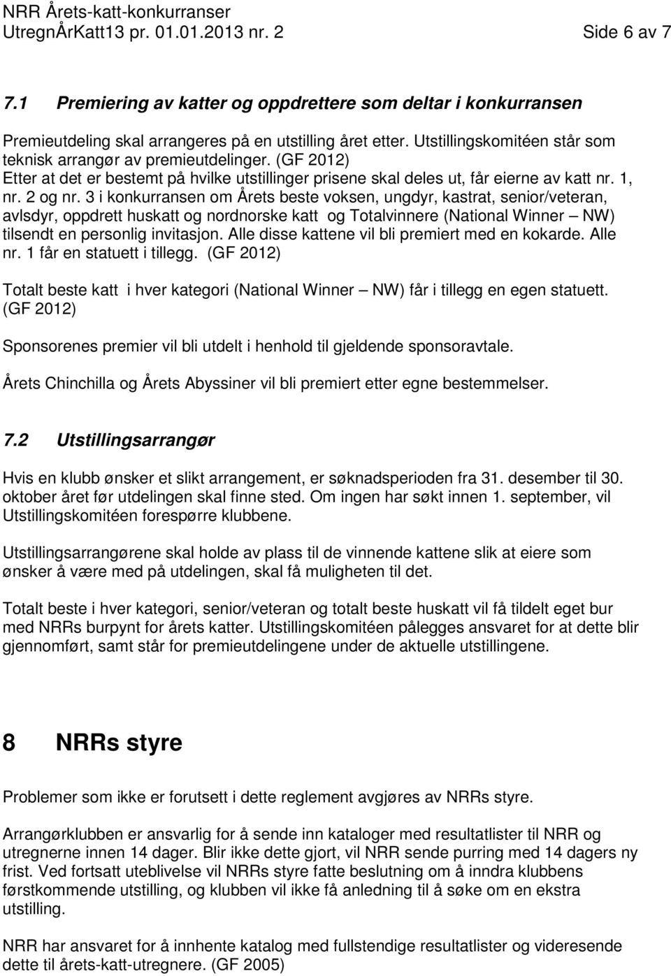 3 i konkurransen om Årets beste voksen, ungdyr, kastrat, senior/veteran, avlsdyr, oppdrett huskatt og nordnorske katt og Totalvinnere (National Winner NW) tilsendt en personlig invitasjon.