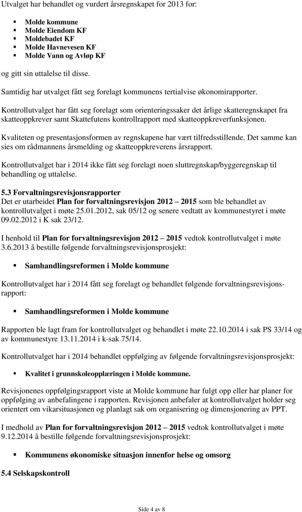 Kontrollutvalget har fått seg forelagt som orienteringssaker det årlige skatteregnskapet fra skatteoppkrever samt Skattefutens kontrollrapport med skatteoppkreverfunksjonen.