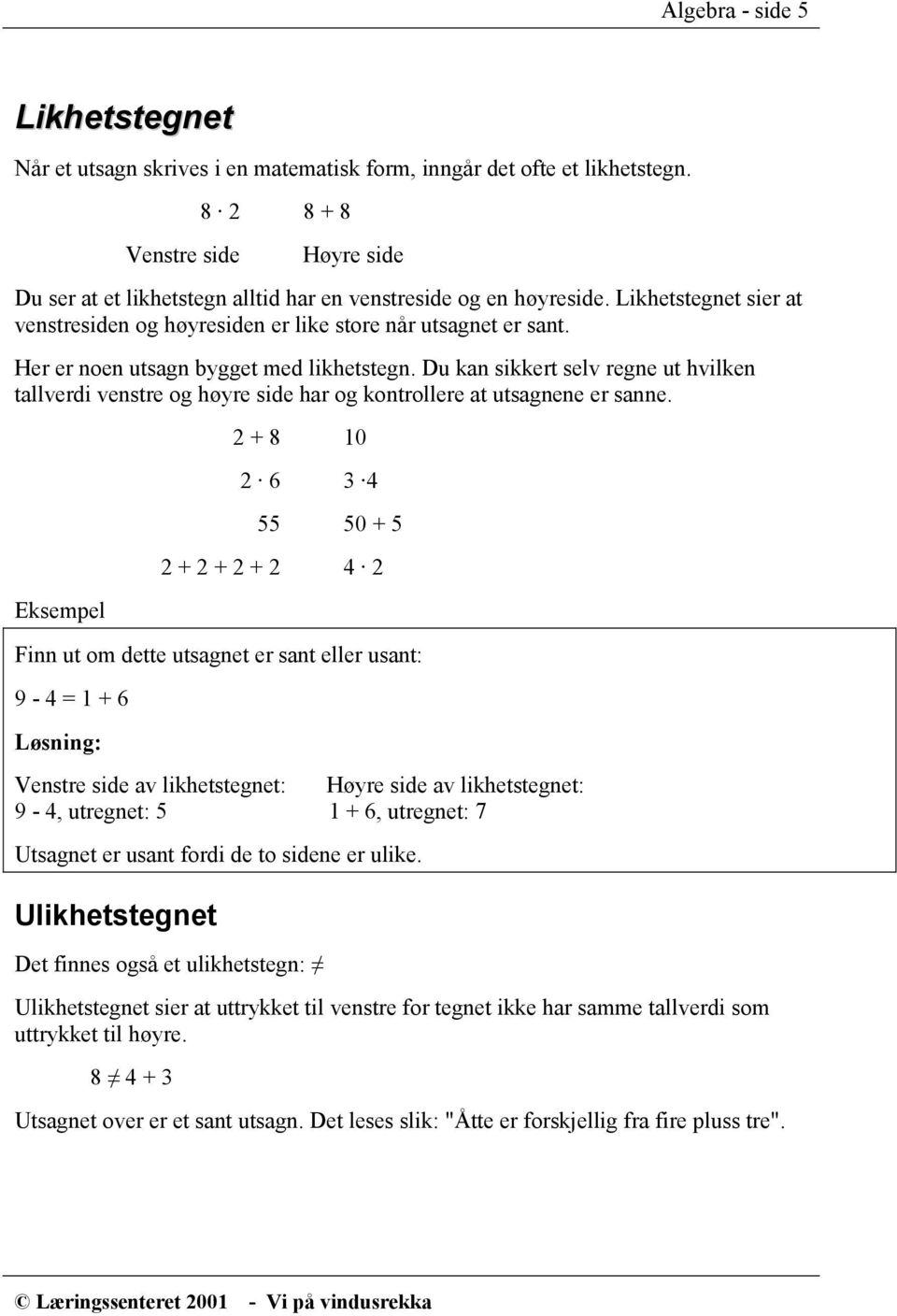 Her er noen utsagn bygget med likhetstegn. Du kan sikkert selv regne ut hvilken tallverdi venstre og høyre side har og kontrollere at utsagnene er sanne.