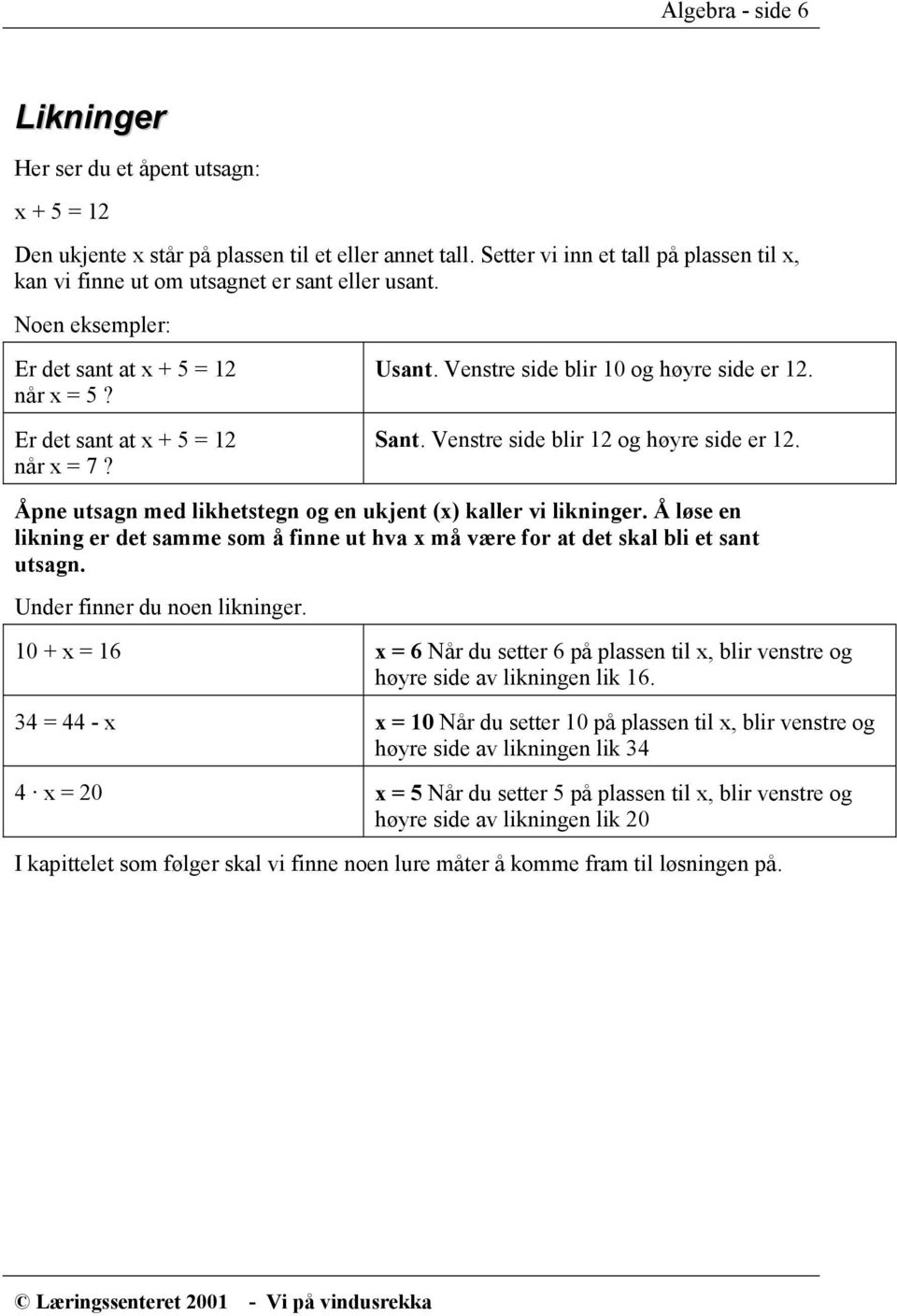 Venstre side blir 10 og høyre side er 12. Sant. Venstre side blir 12 og høyre side er 12. Åpne utsagn med likhetstegn og en ukjent (x) kaller vi likninger.