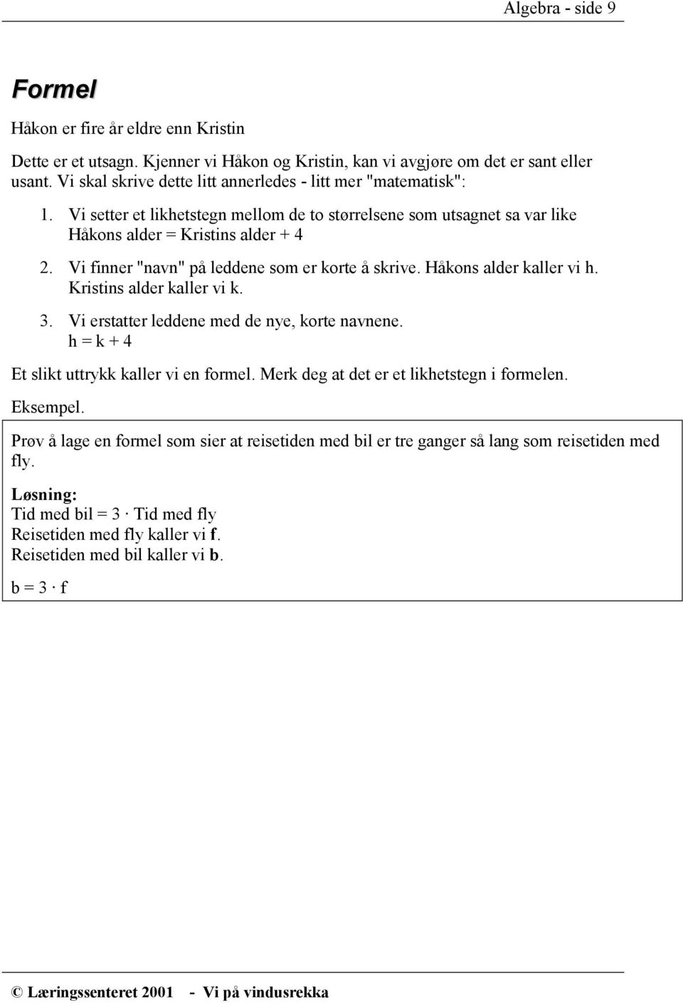 Vi finner "navn" på leddene som er korte å skrive. Håkons alder kaller vi h. Kristins alder kaller vi k. 3. Vi erstatter leddene med de nye, korte navnene.