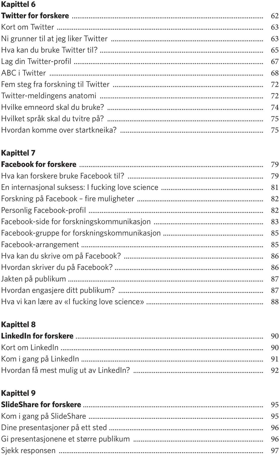 ... 75 Kapittel 7 Facebook for forskere... 79 Hva kan forskere bruke Facebook til?... 79 En internasjonal suksess: I fucking love science... 81 Forskning på Facebook fire muligheter.