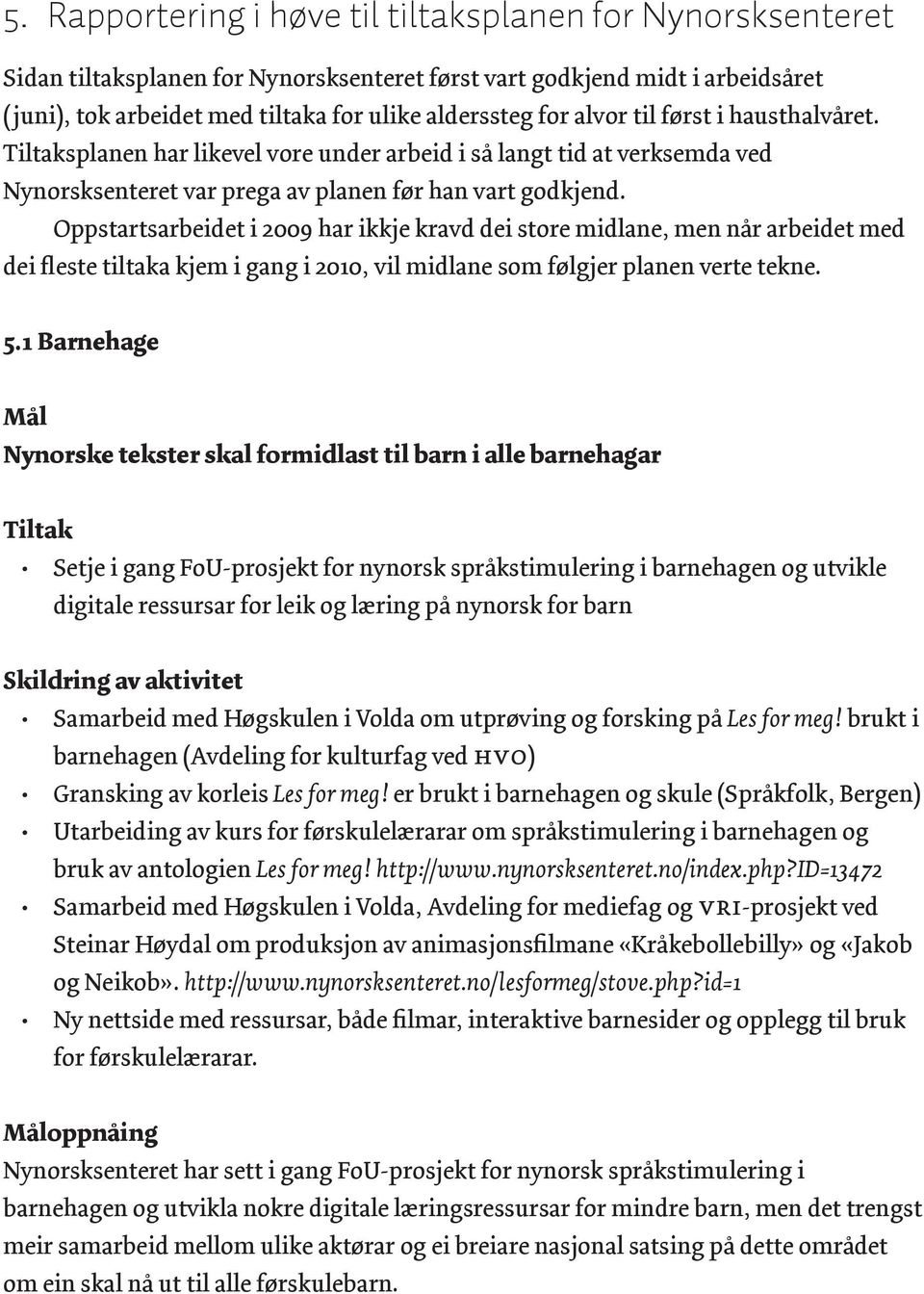 Oppstartsarbeidet i 2009 har ikkje kravd dei store midlane, men når arbeidet med dei fleste tiltaka kjem i gang i 2010, vil midlane som følgjer planen verte tekne. 5.