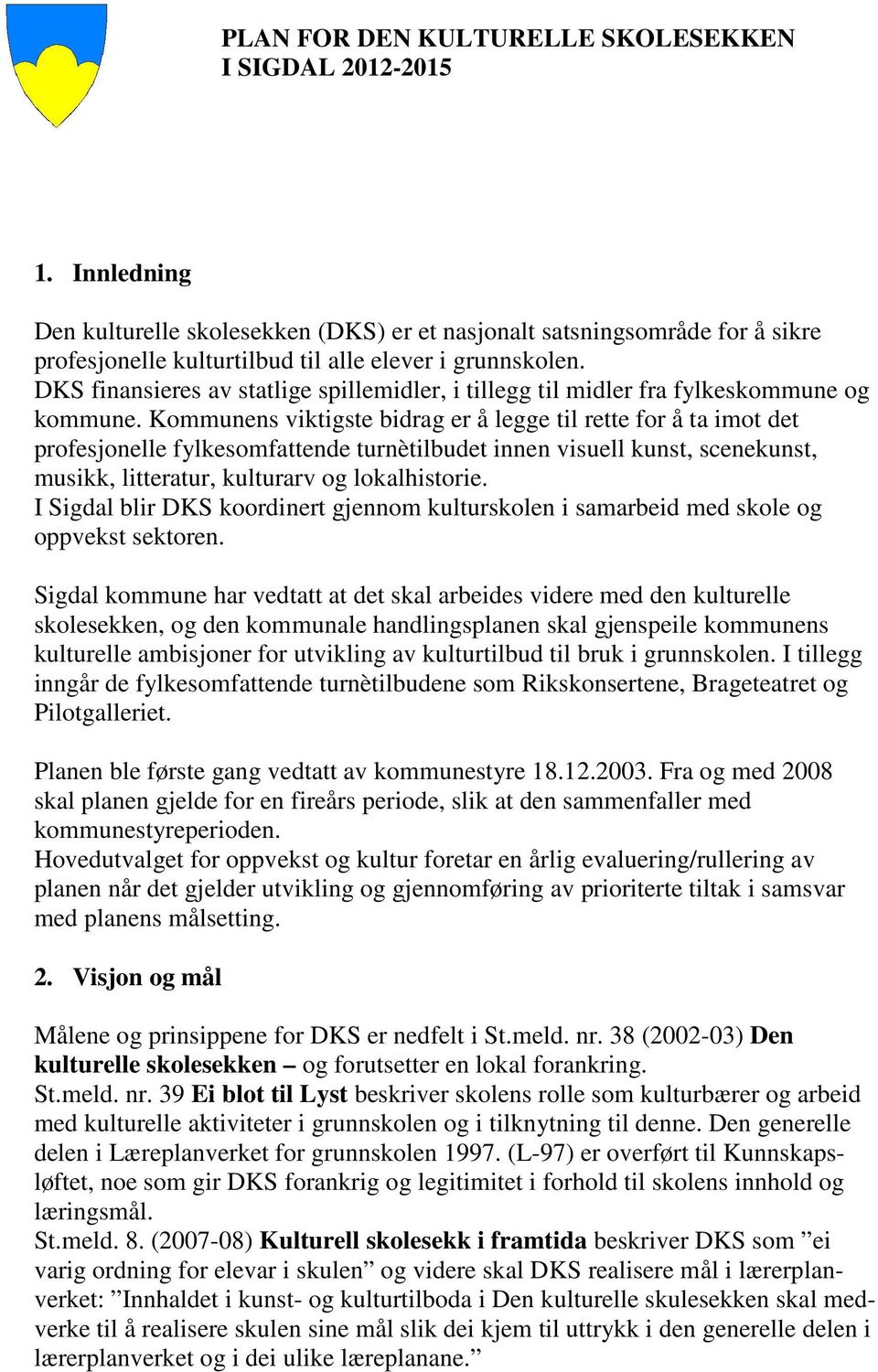 DKS finansieres av statlige spillemidler, i tillegg til midler fra fylkeskommune og kommune.