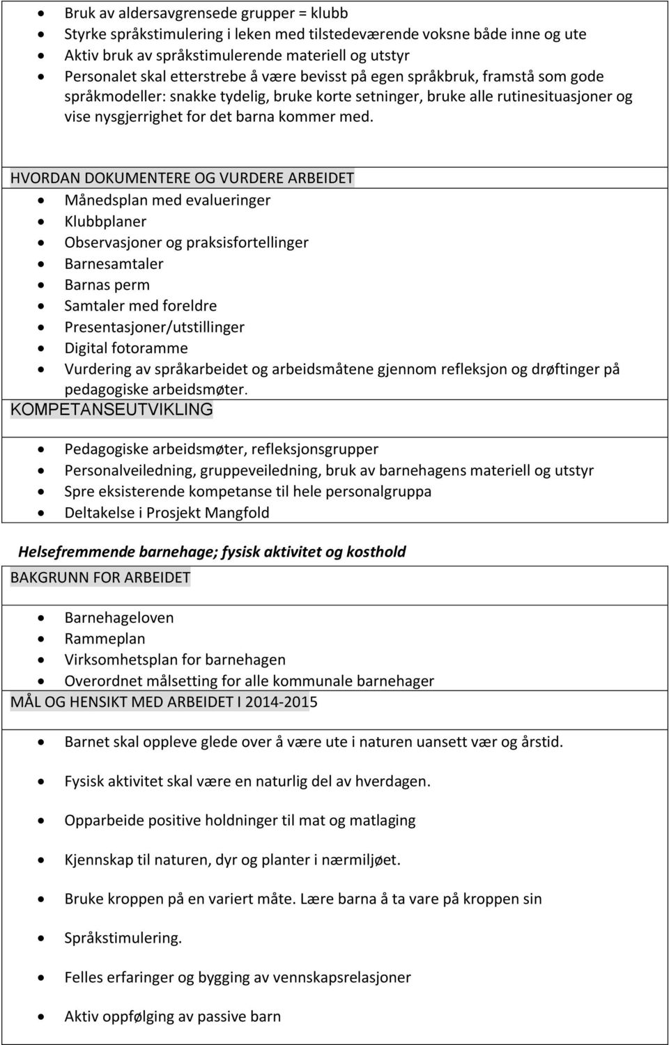 HVORDAN DOKUMENTERE OG VURDERE ARBEIDET Månedsplan med evalueringer Klubbplaner Observasjoner og praksisfortellinger Barnesamtaler Barnas perm Samtaler med foreldre Presentasjoner/utstillinger