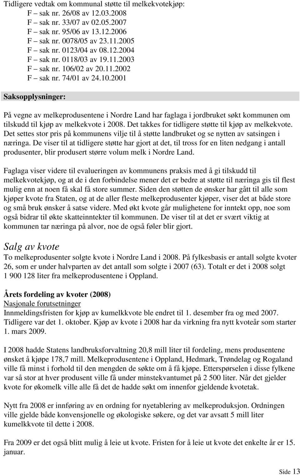 /02 av 20.11.2002 F sak nr. 74/01 av 24.10.2001 Saksopplysninger: På vegne av melkeprodusentene i Nordre Land har faglaga i jordbruket søkt kommunen om tilskudd til kjøp av melkekvote i 2008.