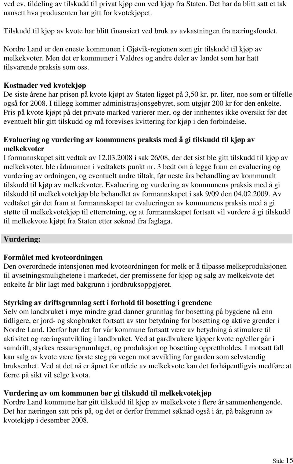 Men det er kommuner i Valdres og andre deler av landet som har hatt tilsvarende praksis som oss. Kostnader ved kvotekjøp De siste årene har prisen på kvote kjøpt av Staten ligget på 3,50 kr. pr. liter, noe som er tilfelle også for 2008.