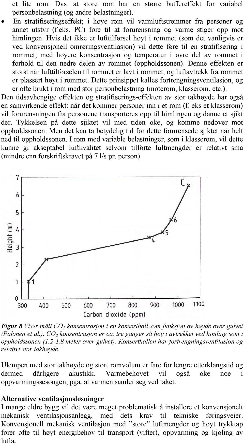 Hvis det ikke er lufttilførsel høyt i rommet (som det vanligvis er ved konvensjonell omrøringsventilasjon) vil dette føre til en stratifisering i rommet, med høyere konsentrasjon og temperatur i øvre