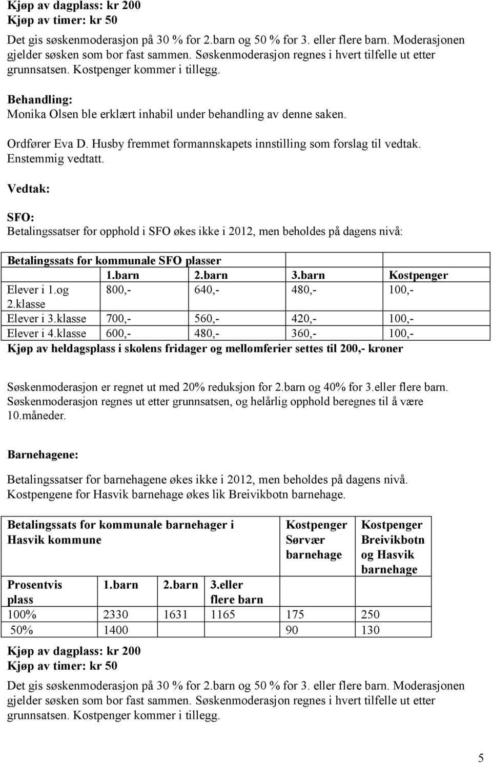 Husby fremmet formannskapets innstilling som forslag til vedtak. SFO: Betalingssatser for opphold i SFO økes ikke i 2012, men beholdes på dagens nivå: Betalingssats for kommunale SFO plasser 1.barn 2.