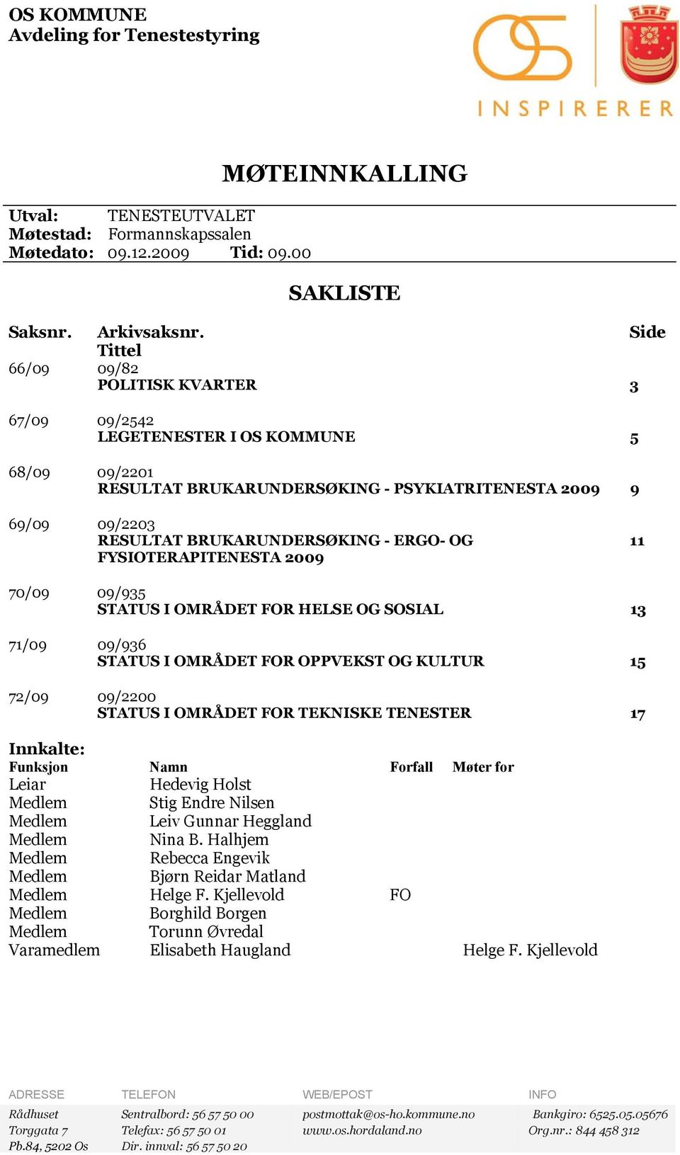 OG FYSIOTERAPITENESTA 2009 11 70/09 09/935 STATUS I OMRÅDET FOR HELSE OG SOSIAL 13 71/09 09/936 STATUS I OMRÅDET FOR OPPVEKST OG KULTUR 15 72/09 09/2200 STATUS I OMRÅDET FOR TEKNISKE TENESTER 17