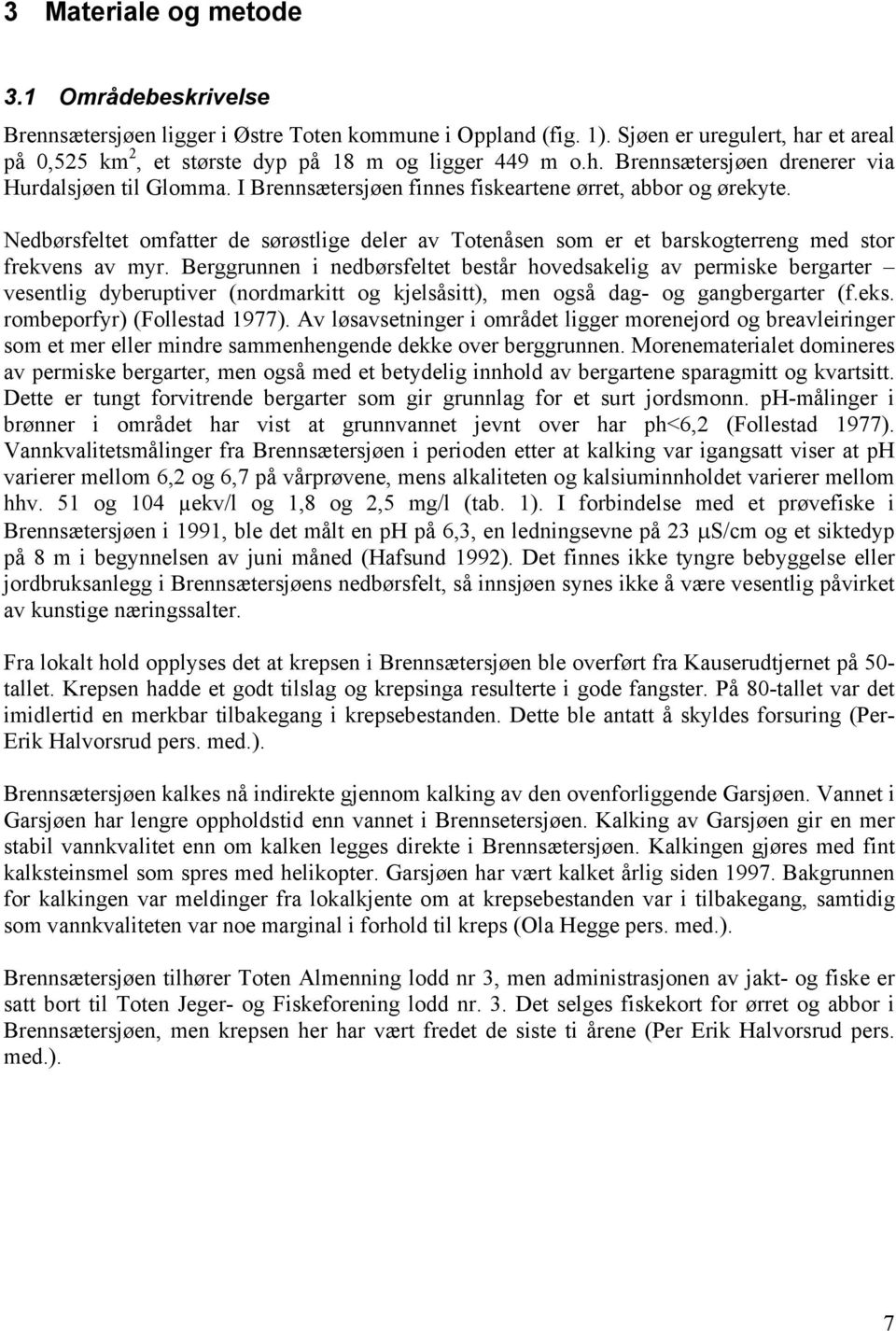 Berggrunnen i nedbørsfeltet består hovedsakelig av permiske bergarter vesentlig dyberuptiver (nordmarkitt og kjelsåsitt), men også dag- og gangbergarter (f.eks. rombeporfyr) (Follestad 1977).