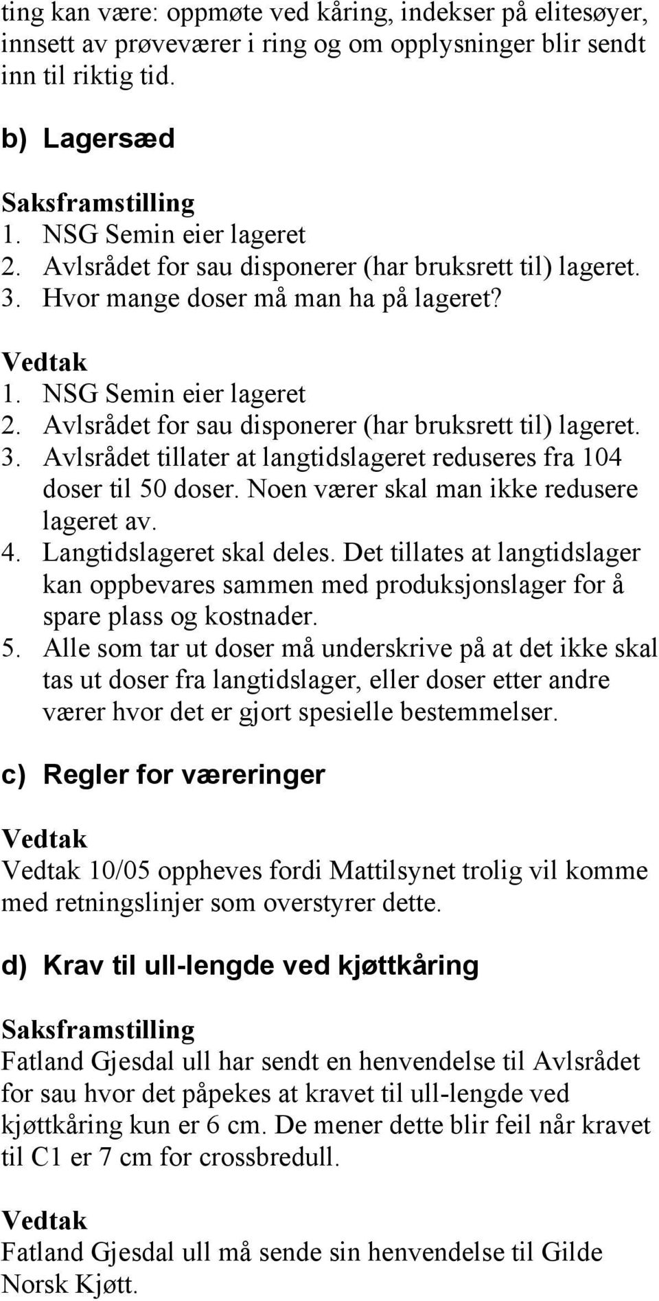 Noen værer skal man ikke redusere lageret av. 4. Langtidslageret skal deles. Det tillates at langtidslager kan oppbevares sammen med produksjonslager for å spare plass og kostnader. 5.