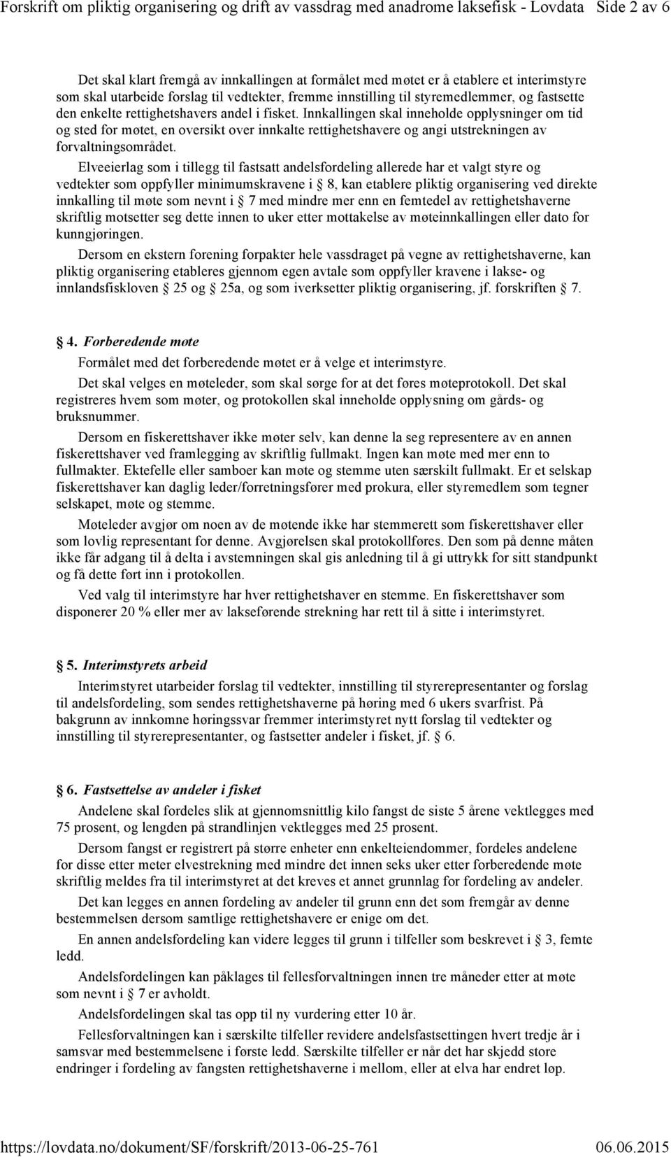 Elveeierlag som i tillegg til fastsatt andelsfordeling allerede har et valgt styre og vedtekter som oppfyller minimumskravene i 8, kan etablere pliktig organisering ved direkte innkalling til møte