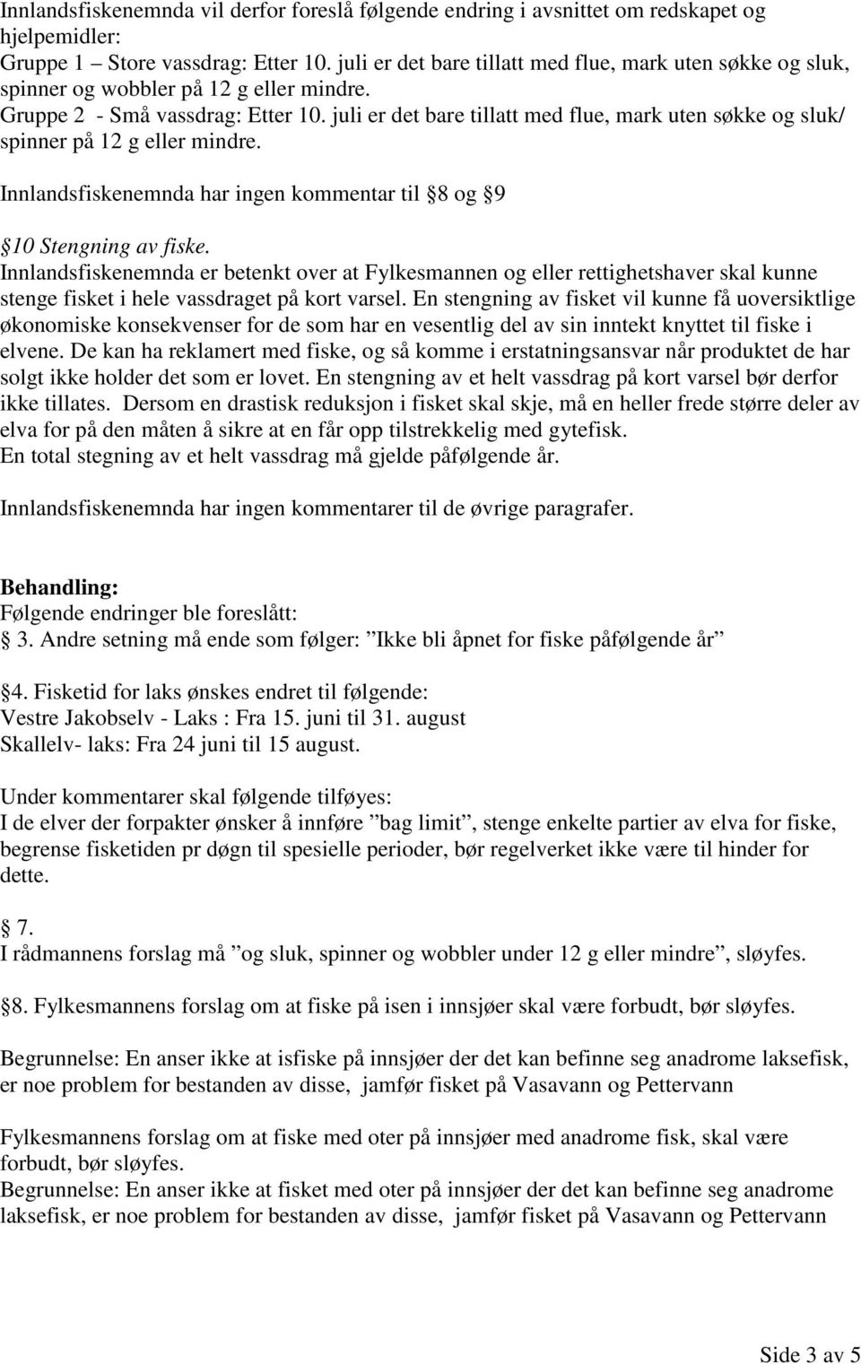 juli er det bare tillatt med flue, mark uten søkke og sluk/ spinner på 12 g eller mindre. Innlandsfiskenemnda har ingen kommentar til 8 og 9 10 Stengning av fiske.