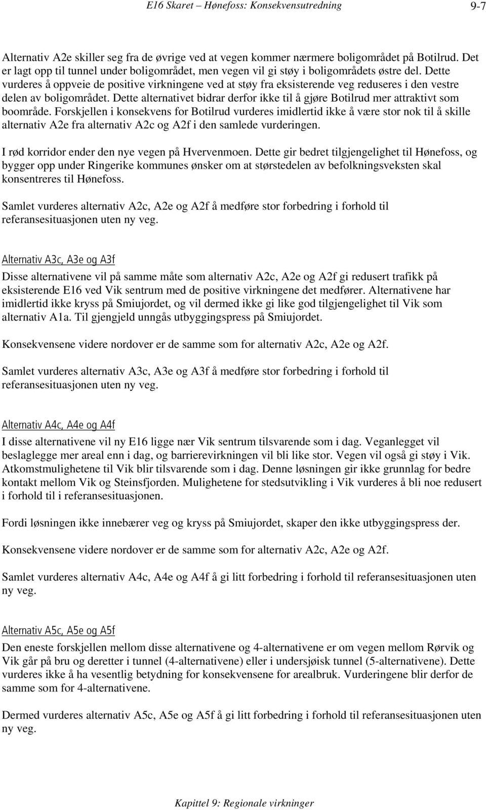 Dette vurderes å oppveie de positive virkningene ved at støy fra eksisterende veg reduseres i den vestre delen av boligområdet.