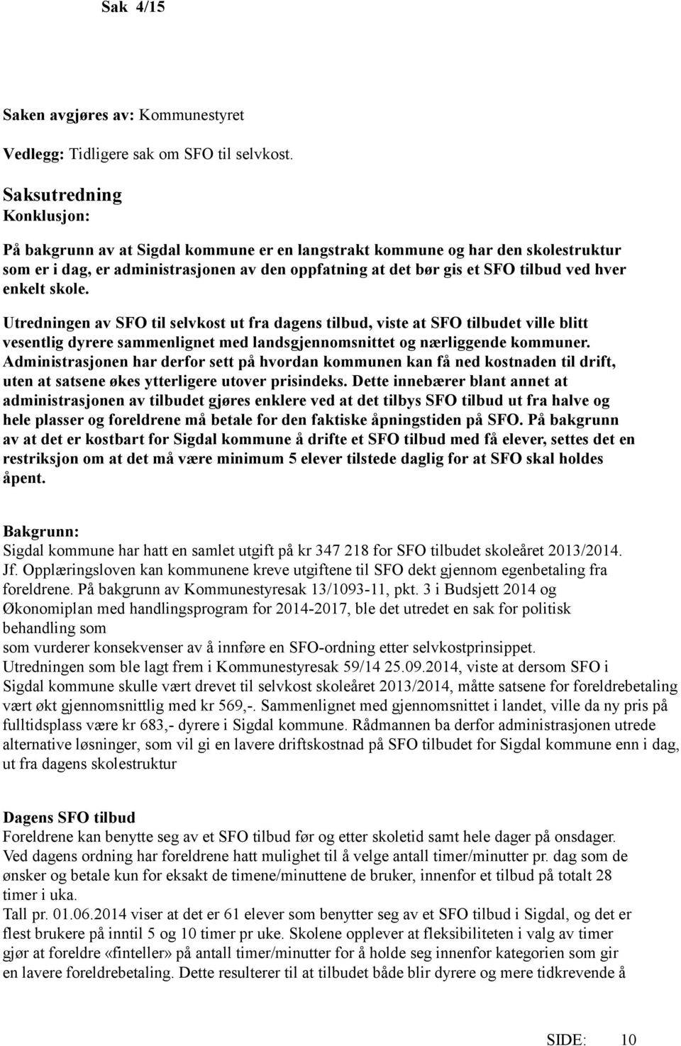 enkelt skole. Utredningen av SFO til selvkost ut fra dagens tilbud, viste at SFO tilbudet ville blitt vesentlig dyrere sammenlignet med landsgjennomsnittet og nærliggende kommuner.