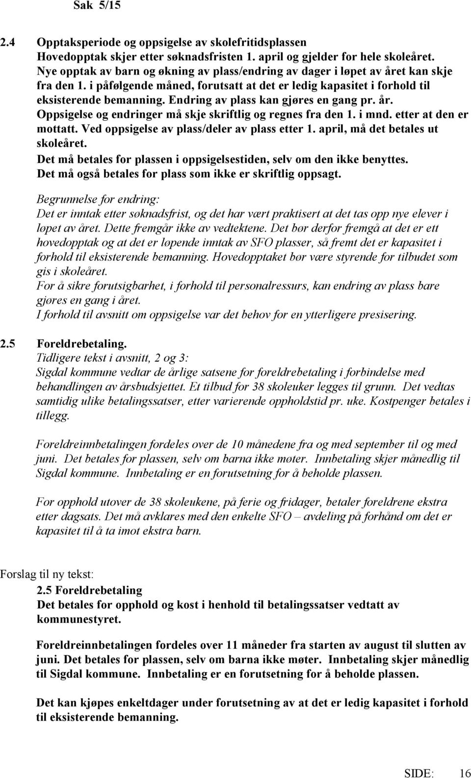 Endring av plass kan gjøres en gang pr. år. Oppsigelse og endringer må skje skriftlig og regnes fra den 1. i mnd. etter at den er mottatt. Ved oppsigelse av plass/deler av plass etter 1.