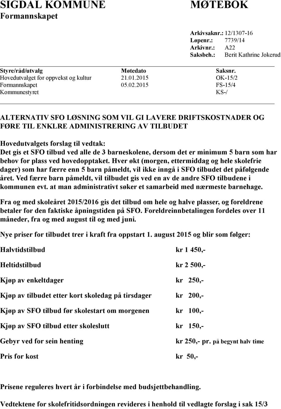 2015 FS-15/4 Kommunestyret KS-/ ALTERNATIV SFO LØSNING SOM VIL GI LAVERE DRIFTSKOSTNADER OG FØRE TIL ENKLRE ADMINISTRERING AV TILBUDET Hovedutvalgets forslag til vedtak: Det gis et SFO tilbud ved