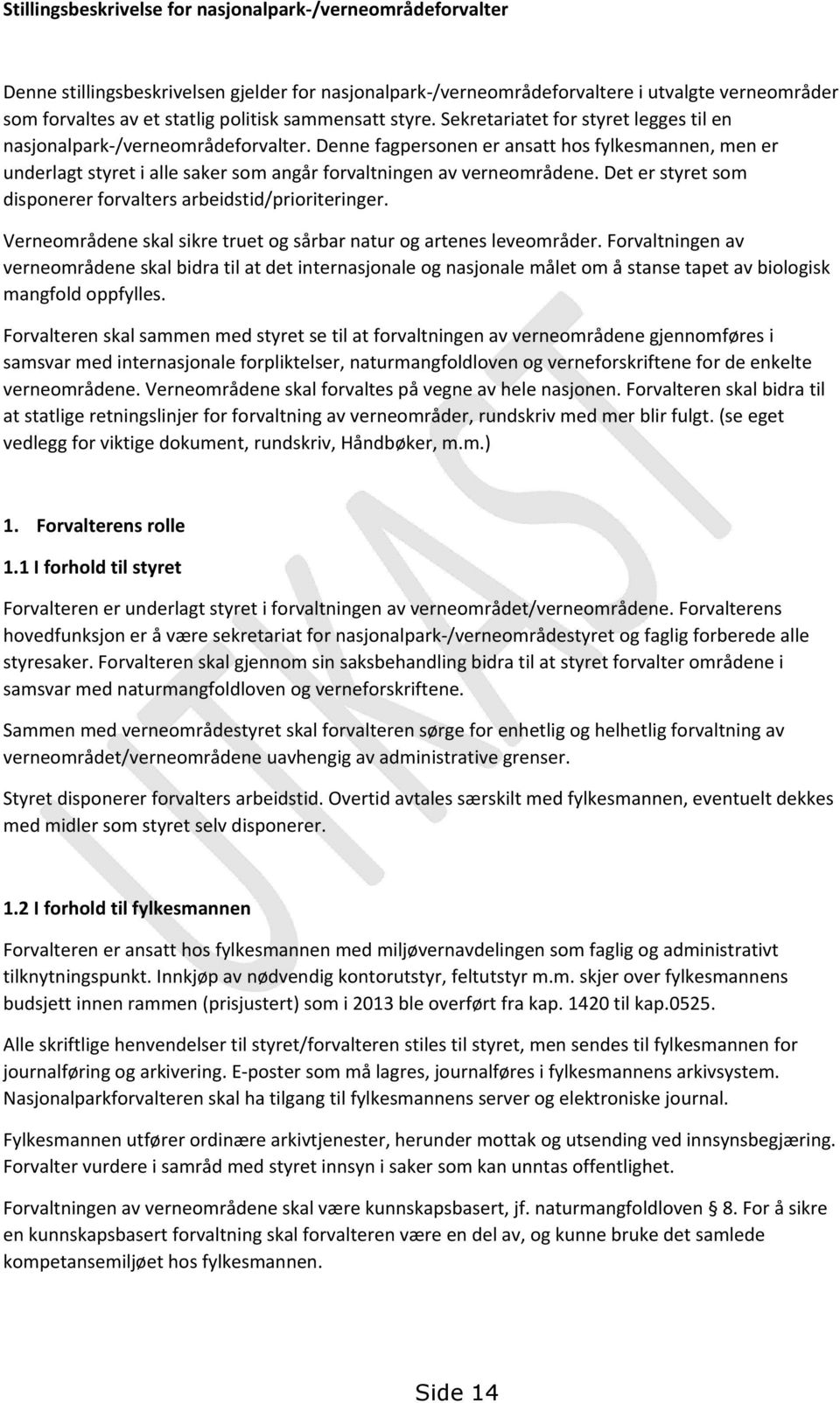 Denne fagpersonen er ansatt hos fylkesmannen, men er underlagt styret i alle saker som angår forvaltningen av verneområdene. Det er styret som disponerer forvalters arbeidstid/prioriteringer.