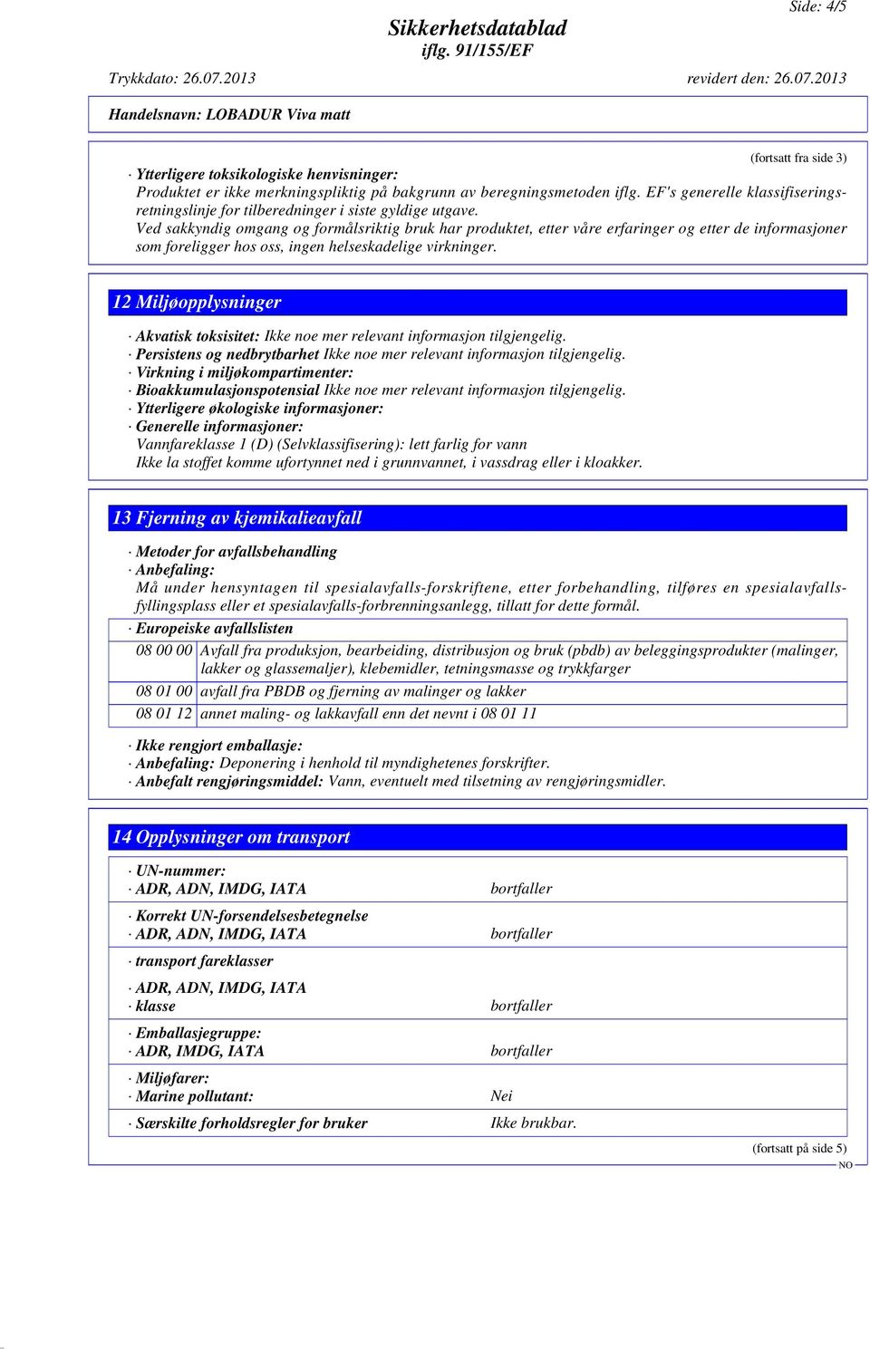 Ved sakkyndig omgang og formålsriktig bruk har produktet, etter våre erfaringer og etter de informasjoner som foreligger hos oss, ingen helseskadelige virkninger.