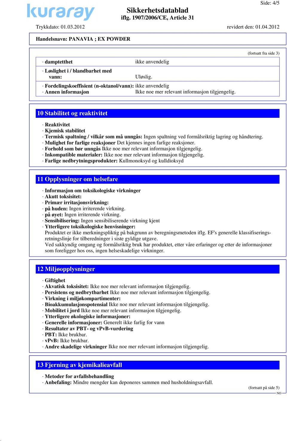 Ingen spaltning ved formålsriktig lagring og håndtering. Mulighet for farlige reaksjoner Det kjennes ingen farlige reaksjoner.