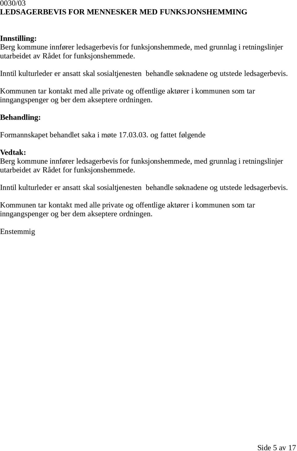 Kommunen tar kontakt med alle private og offentlige aktører i kommunen som tar inngangspenger og ber dem akseptere ordningen. Formannskapet behandlet saka i møte 17.03.