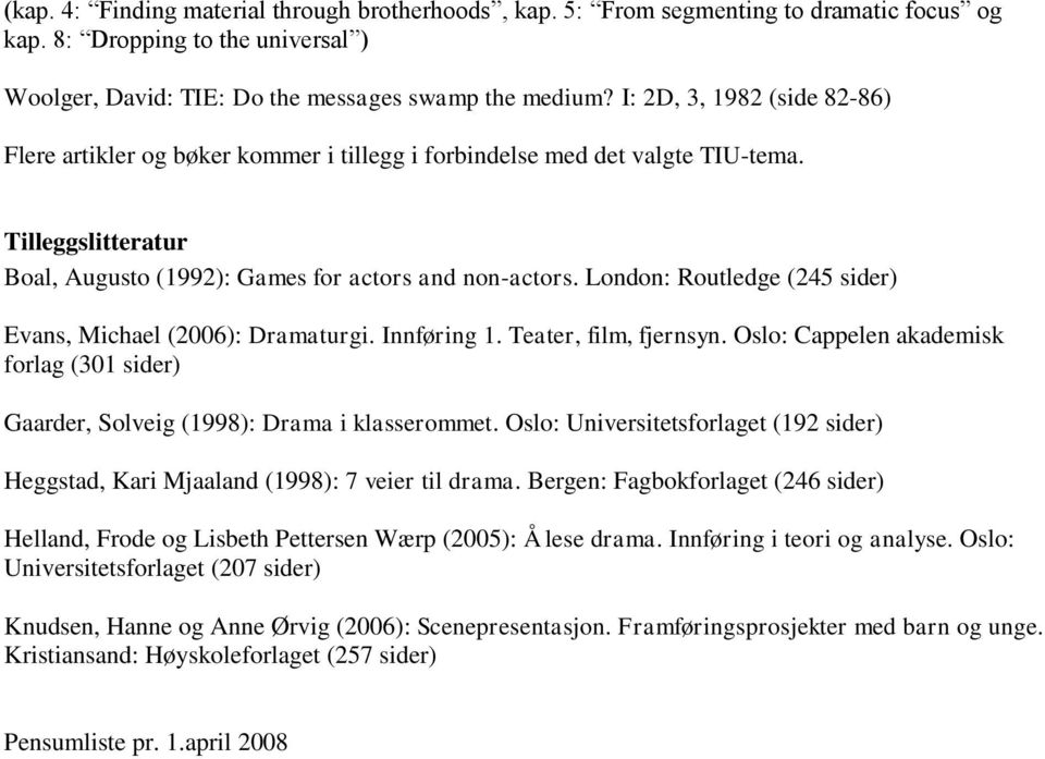 London: Routledge (245 sider) Evans, Michael (2006): Dramaturgi. Innføring 1. Teater, film, fjernsyn. Oslo: Cappelen akademisk forlag (301 sider) Gaarder, Solveig (1998): Drama i klasserommet.