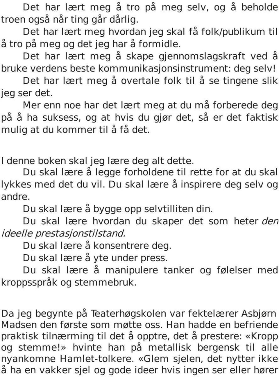 Mer enn noe har det lært meg at du må forberede deg på å ha suksess, og at hvis du gjør det, så er det faktisk mulig at du kommer til å få det. I denne boken skal jeg lære deg alt dette.