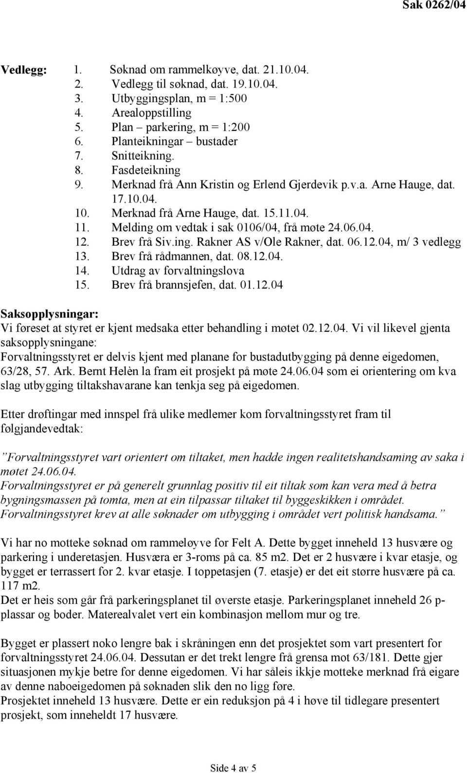 Melding om vedtak i sak 0106/04, frå møte 24.06.04. 12. Brev frå Siv.ing. Rakner AS v/ole Rakner, dat. 06.12.04, m/ 3 vedlegg 13. Brev frå rådmannen, dat. 08.12.04. 14. Utdrag av forvaltningslova 15.