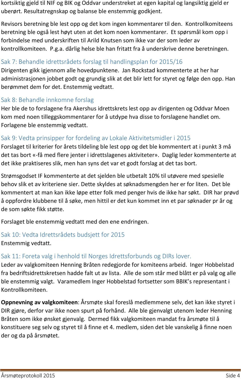 Et spørsmål kom opp i forbindelse med underskriften til Arild Knutsen som ikke var der som leder av kontrollkomiteen. P.g.a. dårlig helse ble han fritatt fra å underskrive denne beretningen.