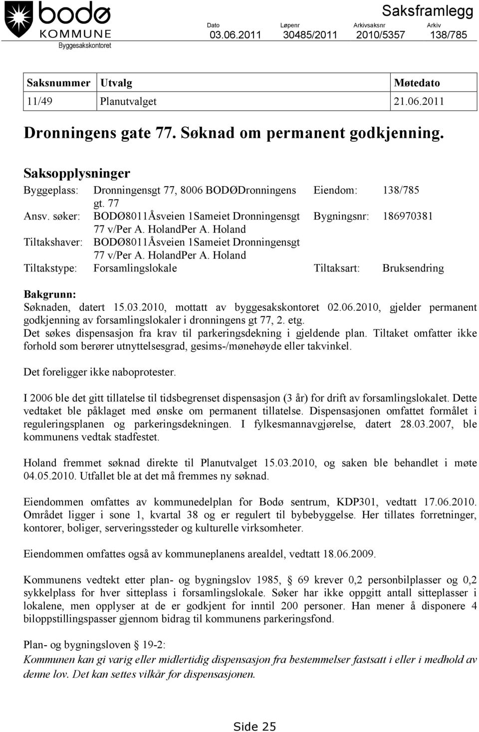 søker: BODØ8011Åsveien 1Sameiet Dronningensgt Bygningsnr: 186970381 77 v/per A. HolandPer A. Holand Tiltakshaver: BODØ8011Åsveien 1Sameiet Dronningensgt 77 v/per A. HolandPer A. Holand Tiltakstype: Forsamlingslokale Tiltaksart: Bruksendring Bakgrunn: Søknaden, datert 15.