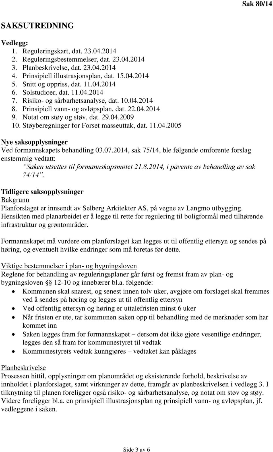 29.04.2009 10. Støyberegninger for Forset masseuttak, dat. 11.04.2005 Nye saksopplysninger Ved formannskapets behandling 03.07.