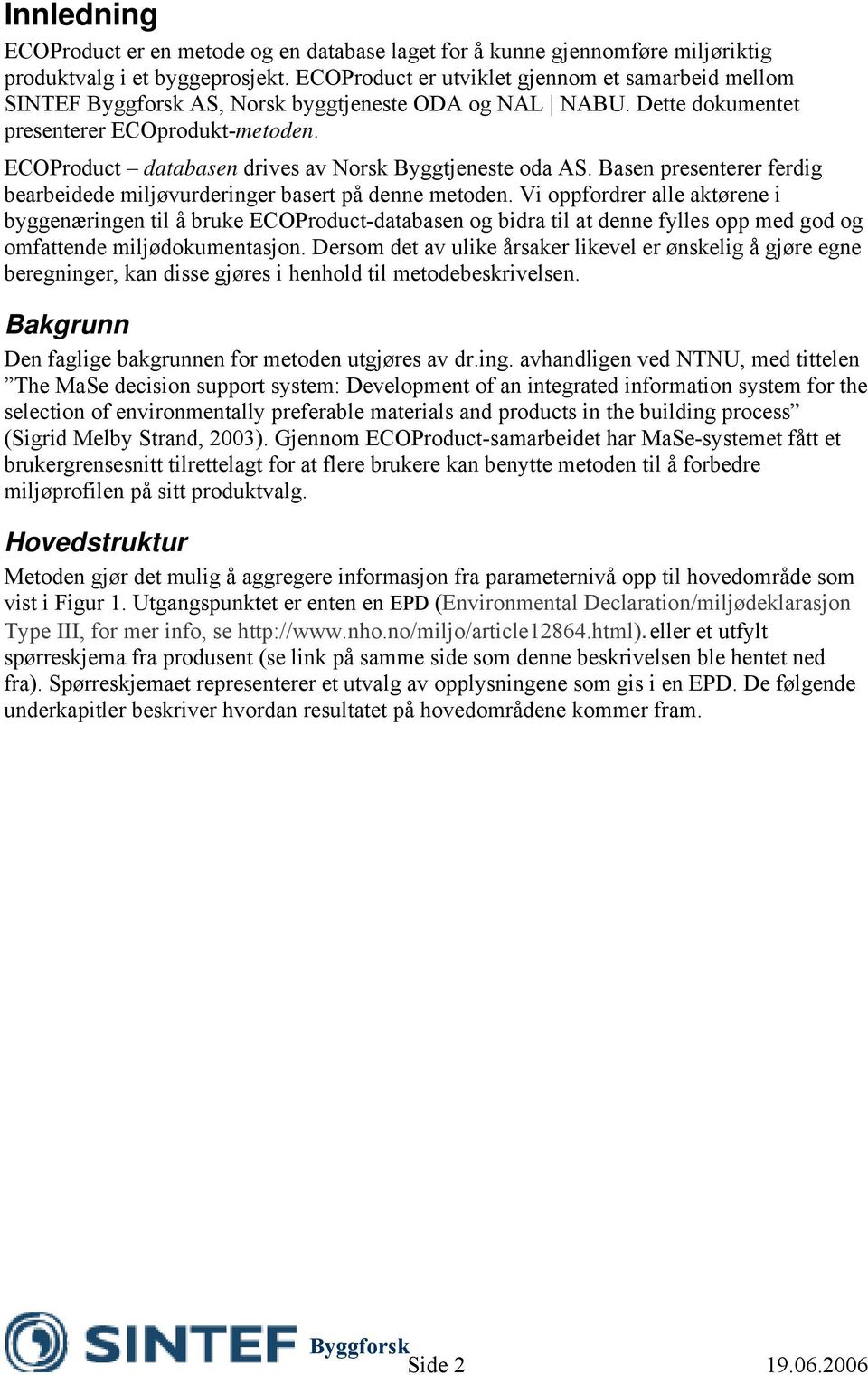 ECOProduct databasen drives av Norsk Byggtjeneste oda AS. Basen presenterer ferdig bearbeidede miljøvurderinger basert på denne metoden.