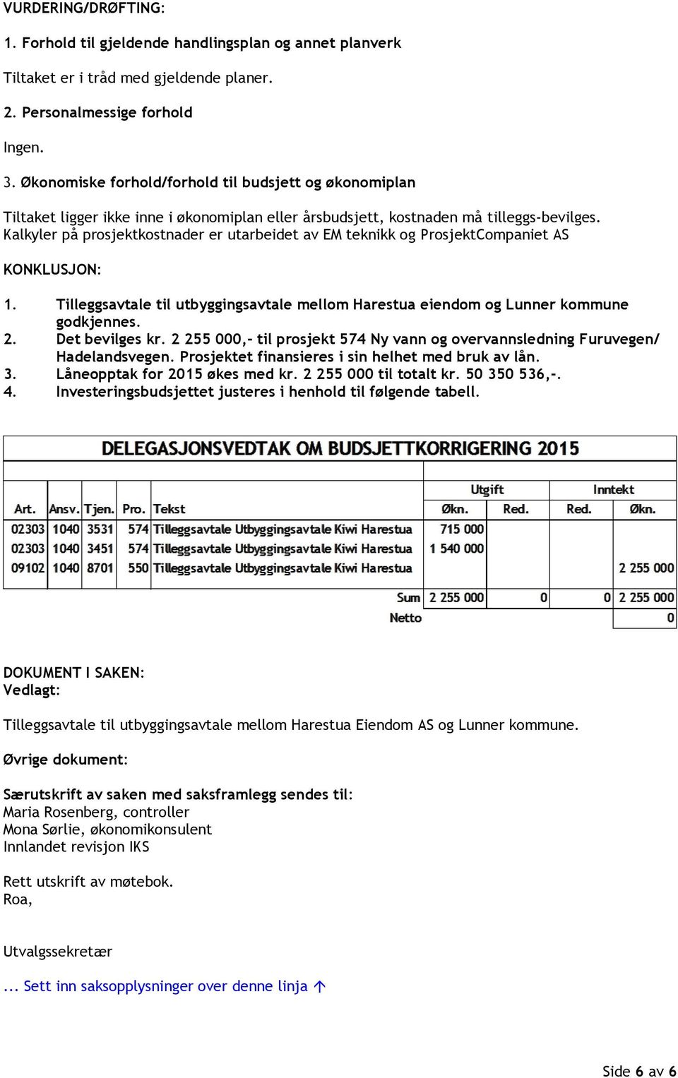 Kalkyler på prosjektkostnader er utarbeidet av EM teknikk og ProsjektCompaniet AS KONKLUSJON: 1. Tilleggsavtale til utbyggingsavtale mellom Harestua eiendom og Lunner kommune godkjennes. 2.