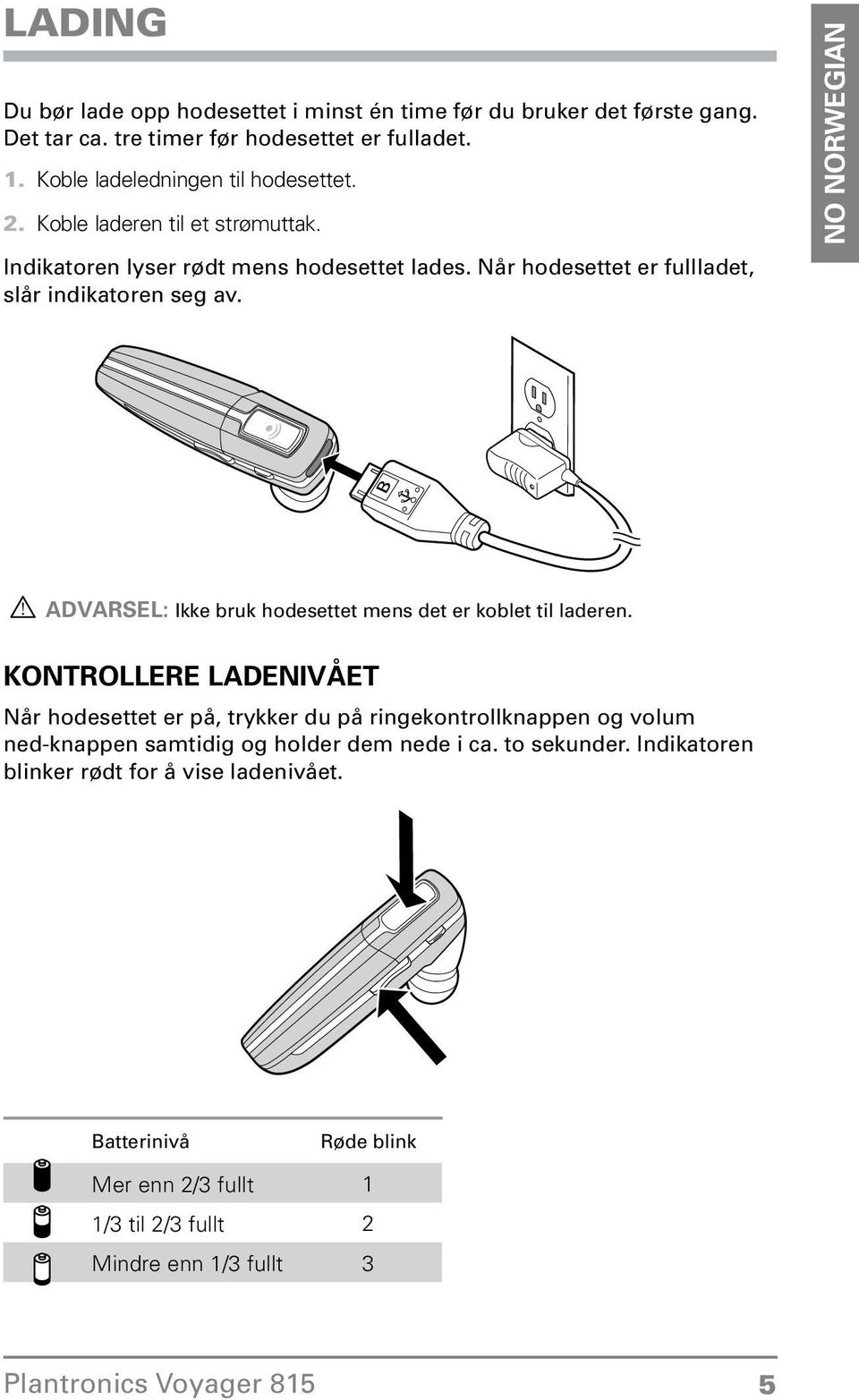 ADVARSEL: Ikke bruk hodesettet mens det er koblet til laderen Kontrollere ladenivået Når hodesettet er på, trykker du på ringekontrollknappen og volum ned-knappen