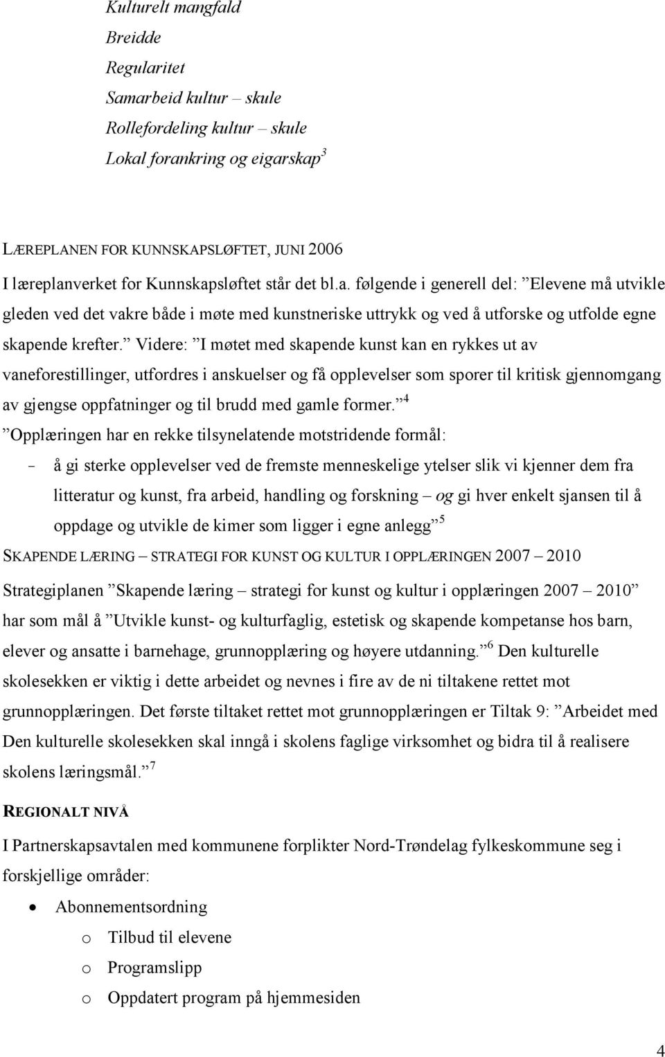 Videre: I møtet med skapende kunst kan en rykkes ut av vaneforestillinger, utfordres i anskuelser og få opplevelser som sporer til kritisk gjennomgang av gjengse oppfatninger og til brudd med gamle