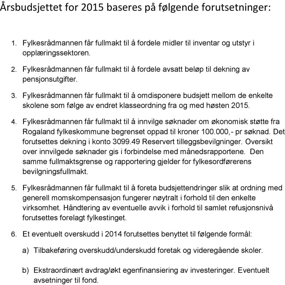 Fylkesrådmannen får fullmakt til å innvilge søknader om økonomisk støtte fra Rogaland fylkeskommune begrenset oppad til kroner 100.000,- pr søknad. Det forutsettes dekning i konto 3099.