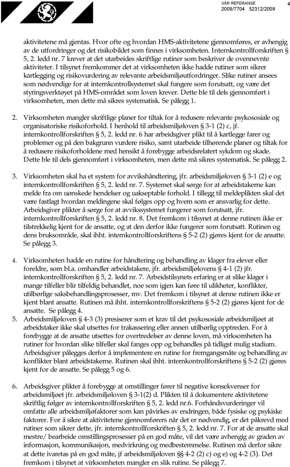 I tilsynet fremkommer det at virksomheten ikke hadde rutiner som sikrer kartlegging og risikovurdering av relevante arbeidsmiljøutfordringer.