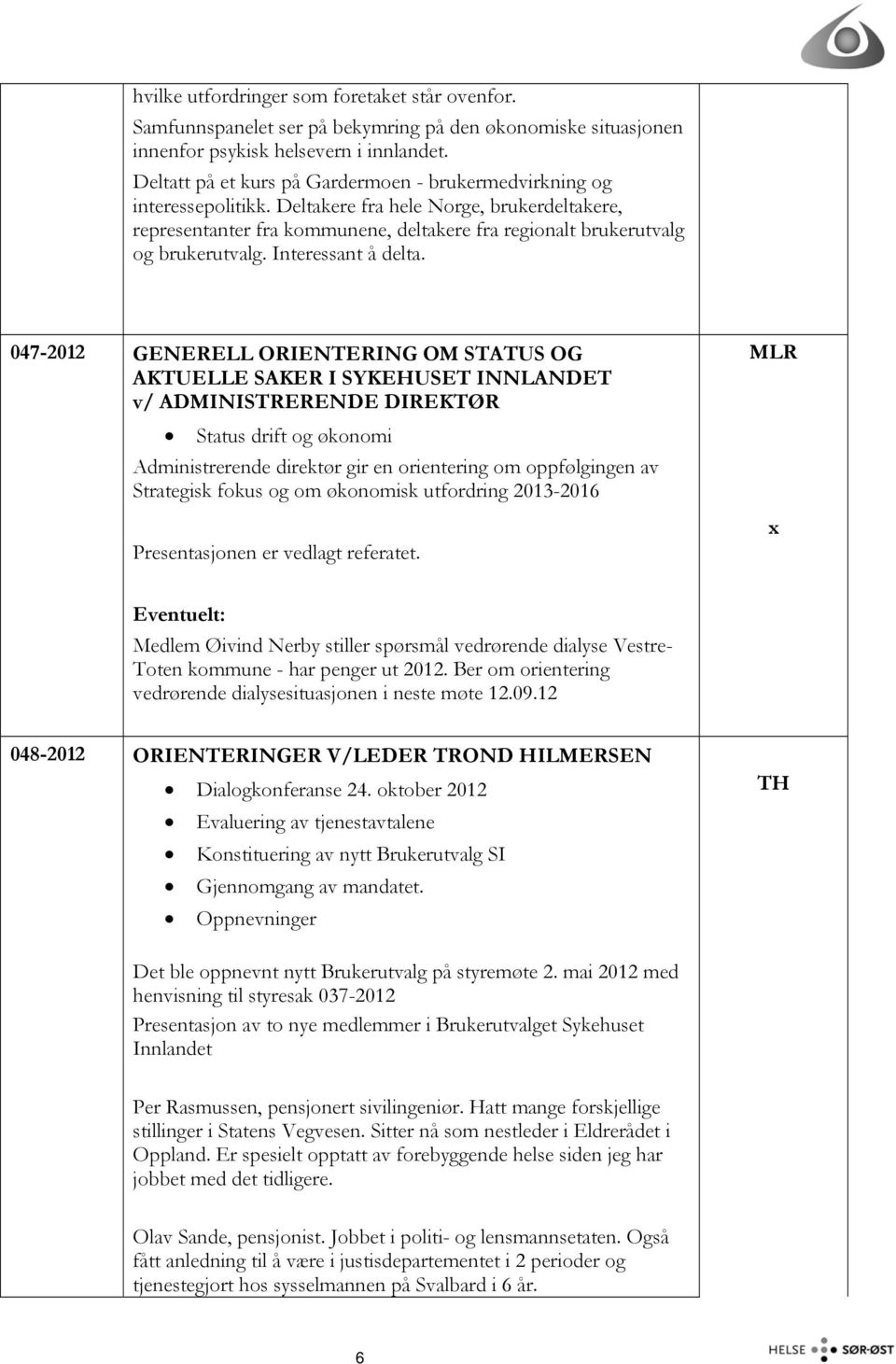 Deltakere fra hele Norge, brukerdeltakere, representanter fra kommunene, deltakere fra regionalt brukerutvalg og brukerutvalg. Interessant å delta.