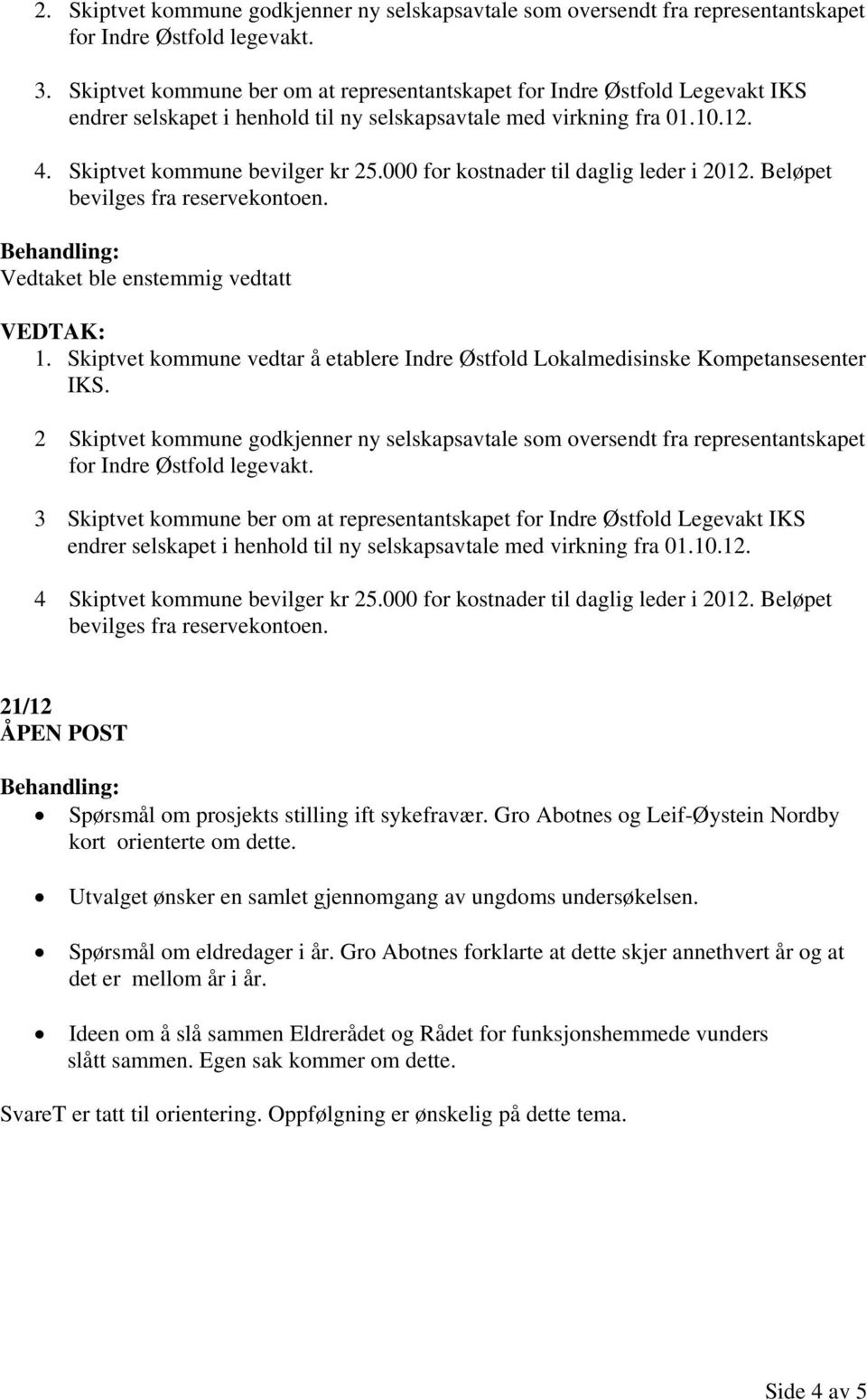 000 for kostnader til daglig leder i 2012. Beløpet bevilges fra reservekontoen. Vedtaket ble enstemmig vedtatt 1. Skiptvet kommune vedtar å etablere Indre Østfold Lokalmedisinske Kompetansesenter IKS.